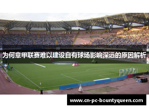 为何意甲联赛难以建设自有球场影响深远的原因解析 为何意甲联赛难以建设自有球场影响深远的原因解析