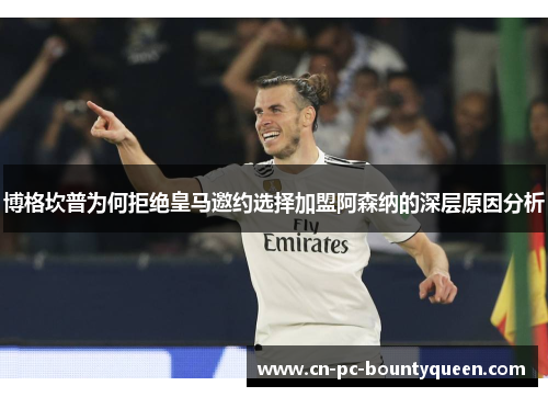 博格坎普为何拒绝皇马邀约选择加盟阿森纳的深层原因分析