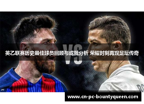 英乙联赛历史最佳球员回顾与成就分析 荣耀时刻再现足坛传奇