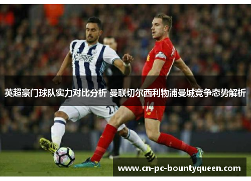 英超豪门球队实力对比分析 曼联切尔西利物浦曼城竞争态势解析