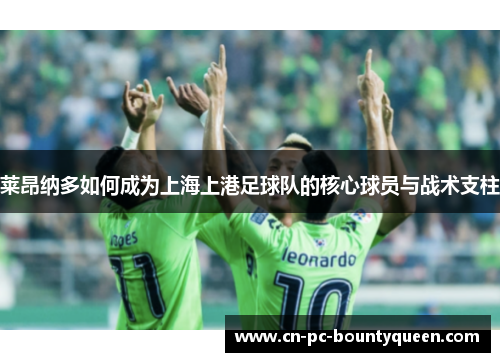 莱昂纳多如何成为上海上港足球队的核心球员与战术支柱