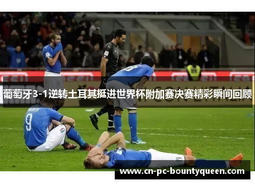 葡萄牙3-1逆转土耳其挺进世界杯附加赛决赛精彩瞬间回顾