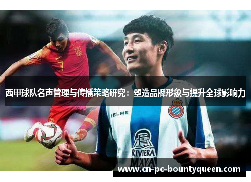 西甲球队名声管理与传播策略研究:塑造品牌形象与提升全球影响力 西甲球队名声管理与传播策略研究:塑造品牌形象与提升全球影响力