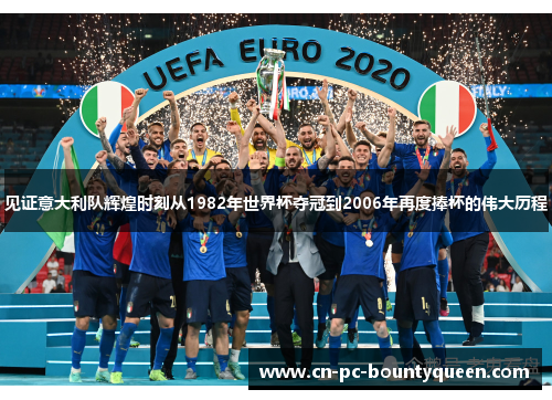 见证意大利队辉煌时刻从1982年世界杯夺冠到2006年再度捧杯的伟大历程 见证意大利队辉煌时刻从1982年世界杯夺冠到2006年再度捧杯的伟大历程