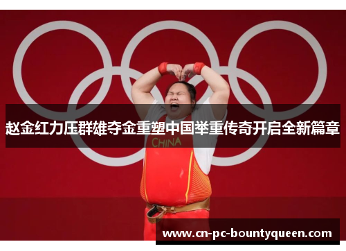 赵金红力压群雄夺金重塑中国举重传奇开启全新篇章 赵金红力压群雄夺金重塑中国举重传奇开启全新篇章