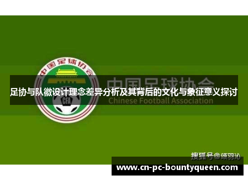 足协与队徽设计理念差异分析及其背后的文化与象征意义探讨 足协与队徽设计理念差异分析及其背后的文化与象征意义探讨