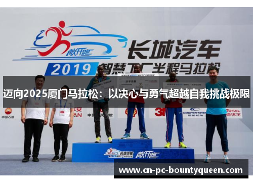 迈向2025厦门马拉松:以决心与勇气超越自我挑战极限 迈向2025厦门马拉松:以决心与勇气超越自我挑战极限