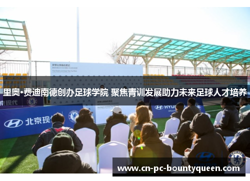 里奥·费迪南德创办足球学院 聚焦青训发展助力未来足球人才培养 里奥·费迪南德创办足球学院 聚焦青训发展助力未来足球人才培养