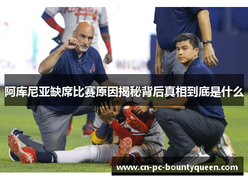 阿库尼亚缺席比赛原因揭秘背后真相到底是什么