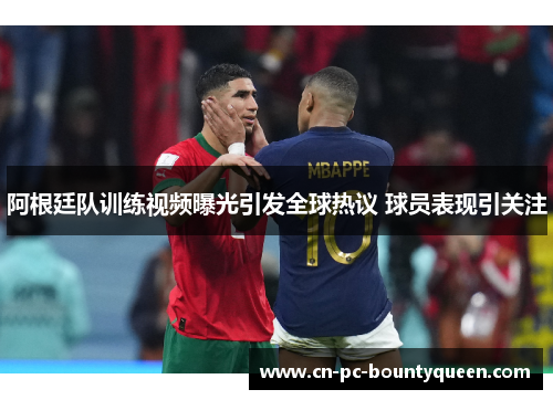 阿根廷队训练视频曝光引发全球热议 球员表现引关注 阿根廷队训练视频曝光引发全球热议 球员表现引关注