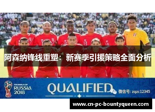 阿森纳锋线重塑:新赛季引援策略全面分析 阿森纳锋线重塑:新赛季引援策略全面分析