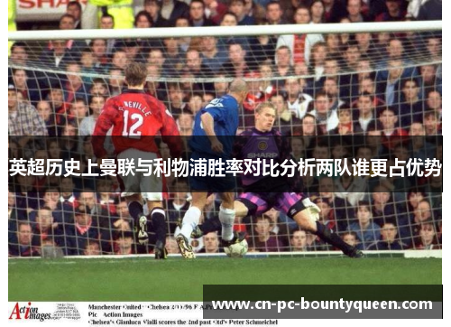 英超历史上曼联与利物浦胜率对比分析两队谁更占优势