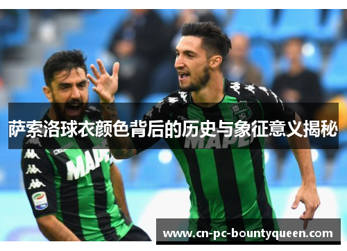 萨索洛球衣颜色背后的历史与象征意义揭秘