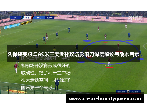 久保建英对阵AC米兰美洲杯攻防影响力深度解读与战术启示