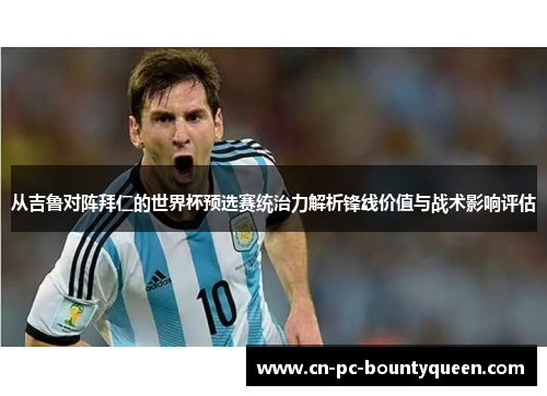 从吉鲁对阵拜仁的世界杯预选赛统治力解析锋线价值与战术影响评估 从吉鲁对阵拜仁的世界杯预选赛统治力解析锋线价值与战术影响评估