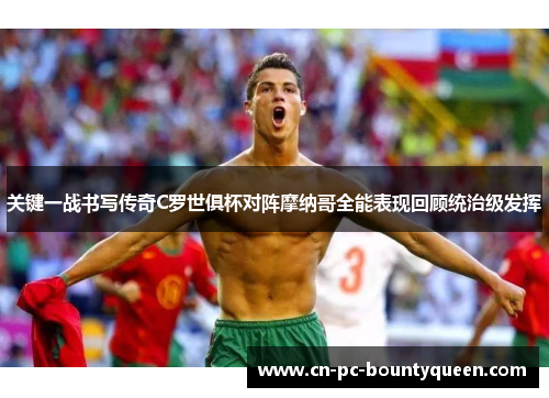 关键一战书写传奇C罗世俱杯对阵摩纳哥全能表现回顾统治级发挥 关键一战书写传奇C罗世俱杯对阵摩纳哥全能表现回顾统治级发挥