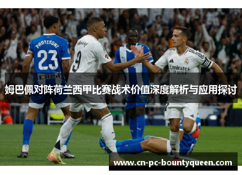 姆巴佩对阵荷兰西甲比赛战术价值深度解析与应用探讨 姆巴佩对阵荷兰西甲比赛战术价值深度解析与应用探讨