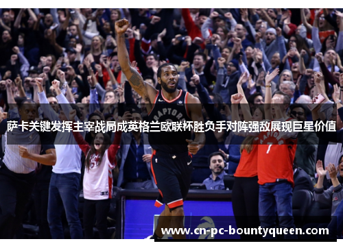 萨卡关键发挥主宰战局成英格兰欧联杯胜负手对阵强敌展现巨星价值 萨卡关键发挥主宰战局成英格兰欧联杯胜负手对阵强敌展现巨星价值