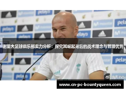 谢里夫足球俱乐部实力分析：探究其崛起背后的战术理念与管理优势