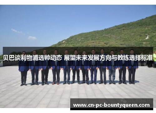 贝巴谈利物浦选帅动态 展望未来发展方向与教练选择标准