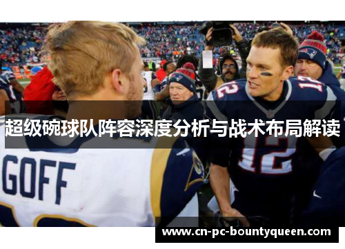 超级碗球队阵容深度分析与战术布局解读