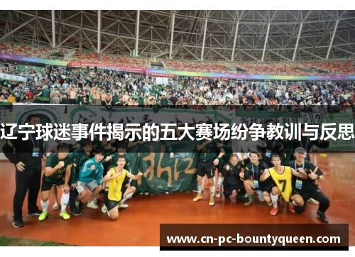 辽宁球迷事件揭示的五大赛场纷争教训与反思