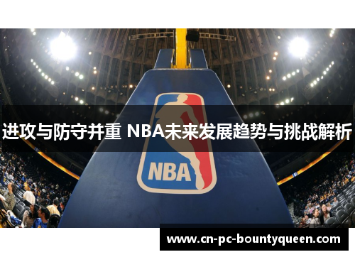 进攻与防守并重 NBA未来发展趋势与挑战解析