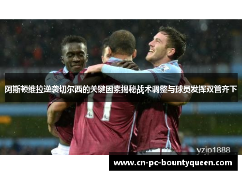 阿斯顿维拉逆袭切尔西的关键因素揭秘战术调整与球员发挥双管齐下