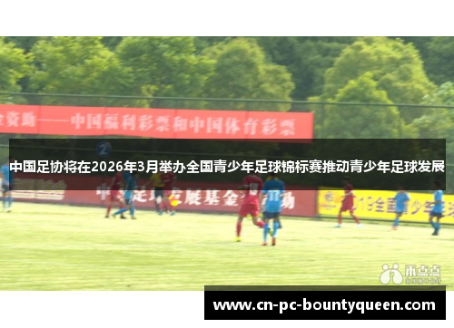中国足协将在2026年3月举办全国青少年足球锦标赛推动青少年足球发展 中国足协将在2026年3月举办全国青少年足球锦标赛推动青少年足球发展
