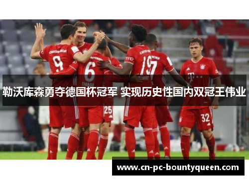 勒沃库森勇夺德国杯冠军 实现历史性国内双冠王伟业