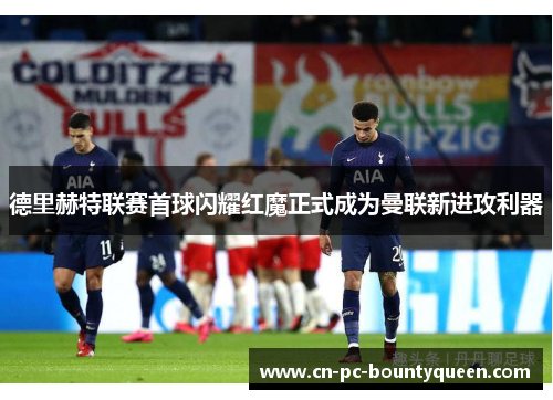 德里赫特联赛首球闪耀红魔正式成为曼联新进攻利器