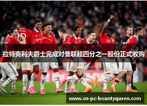 拉特克利夫爵士完成对曼联超四分之一股份正式收购