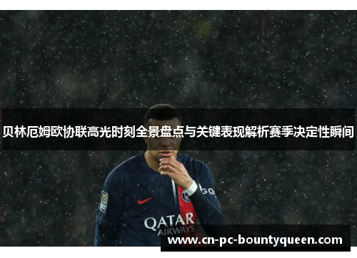 贝林厄姆欧协联高光时刻全景盘点与关键表现解析赛季决定性瞬间