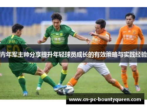 青年军主帅分享提升年轻球员成长的有效策略与实践经验