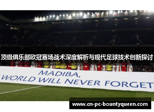 顶级俱乐部欧冠赛场战术深度解析与现代足球技术创新探讨