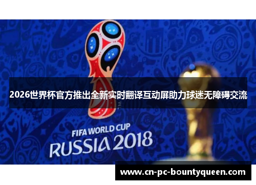 2026世界杯官方推出全新实时翻译互动屏助力球迷无障碍交流