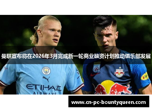 曼联宣布将在2026年3月完成新一轮商业融资计划推动俱乐部发展 曼联宣布将在2026年3月完成新一轮商业融资计划推动俱乐部发展