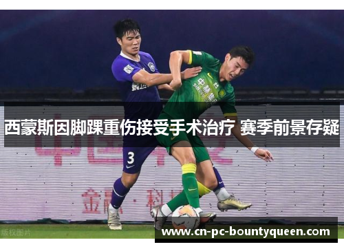 西蒙斯因脚踝重伤接受手术治疗 赛季前景存疑 西蒙斯因脚踝重伤接受手术治疗 赛季前景存疑