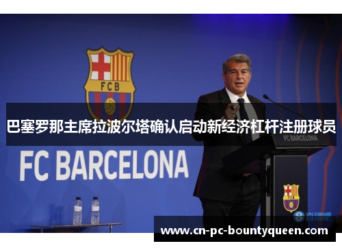 巴塞罗那主席拉波尔塔确认启动新经济杠杆注册球员 巴塞罗那主席拉波尔塔确认启动新经济杠杆注册球员